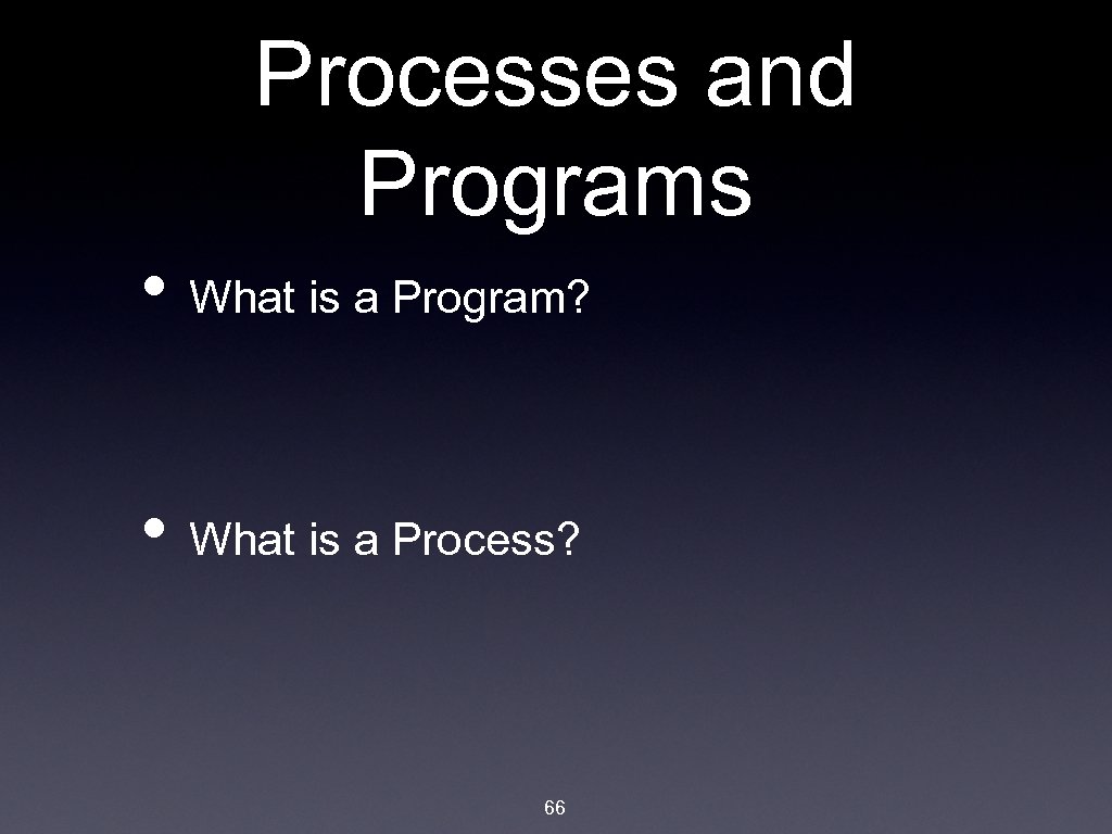 Processes and Programs • What is a Program? • What is a Process? 66