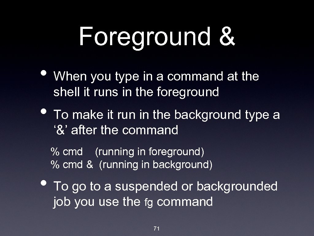 Foreground & • When you type in a command at the shell it runs
