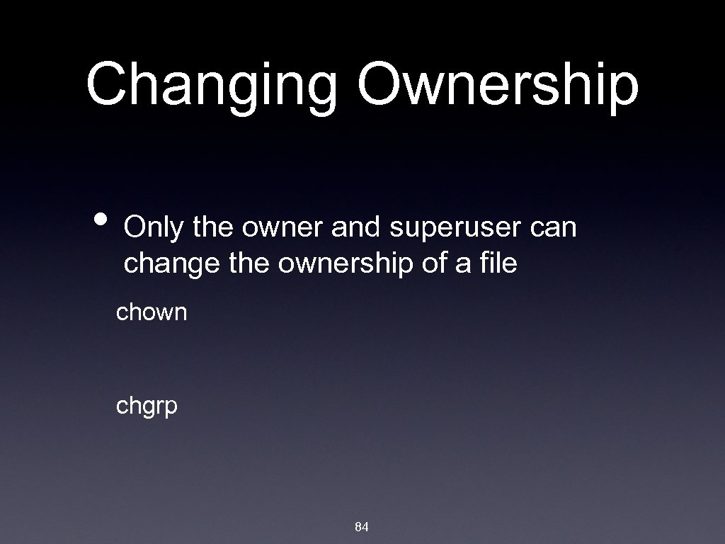 Changing Ownership • Only the owner and superuser can change the ownership of a