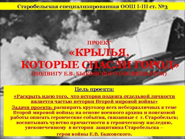 Старобельская специализированная ООШ І-ІІІ ст. № 3 ПРОЕКТ «КРЫЛЬЯ, КОТОРЫЕ СПАСЛИ ГОРОД» (ПОДВИГУ Е.