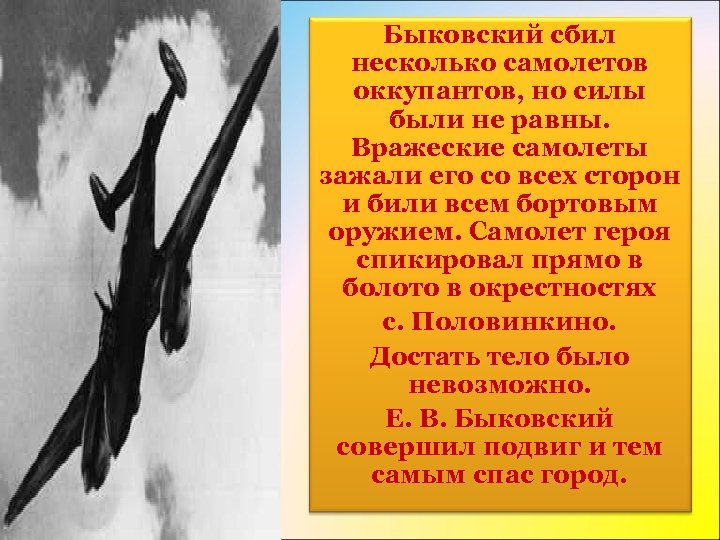Быковский сбил несколько самолетов оккупантов, но силы были не равны. Вражеские самолеты зажали его