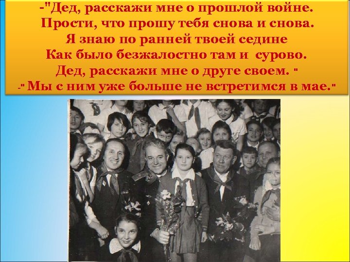 -"Дед, расскажи мне о прошлой войне. Прости, что прошу тебя снова и снова. Я