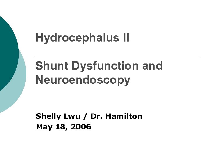 Hydrocephalus II Shunt Dysfunction and Neuroendoscopy Shelly Lwu / Dr. Hamilton May 18, 2006