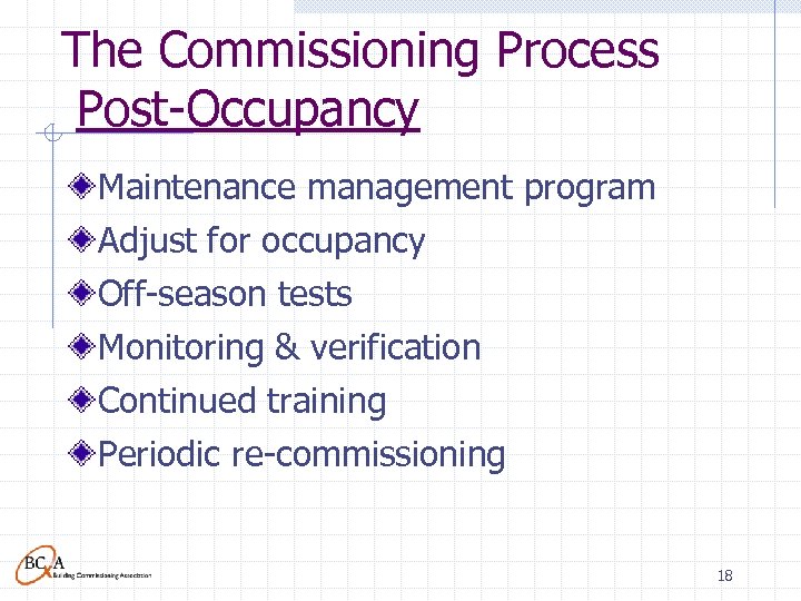 The Commissioning Process Post-Occupancy Maintenance management program Adjust for occupancy Off-season tests Monitoring &