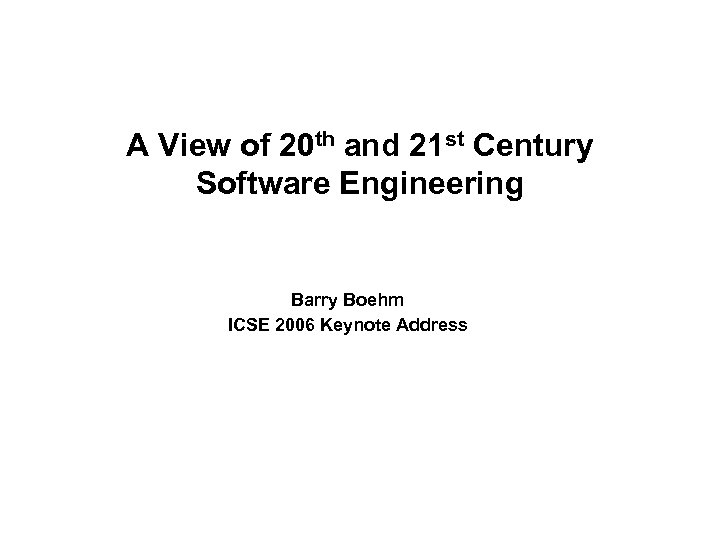 A View of 20 th and 21 st Century Software Engineering Barry Boehm ICSE