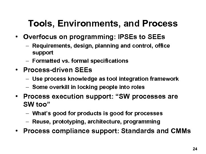 Tools, Environments, and Process • Overfocus on programming: IPSEs to SEEs – Requirements, design,
