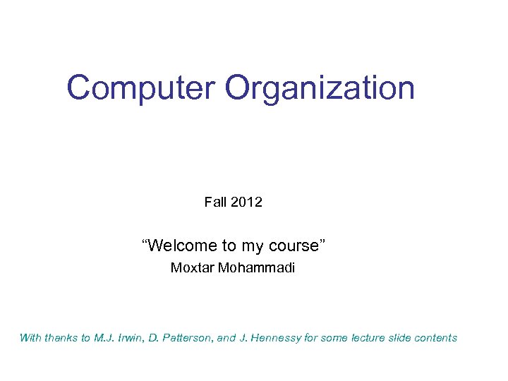 Computer Organization Fall 2012 “Welcome to my course” Moxtar Mohammadi With thanks to M.