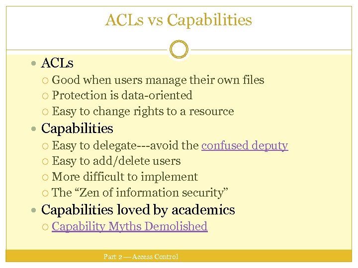 ACLs vs Capabilities ACLs Good when users manage their own files Protection is data-oriented