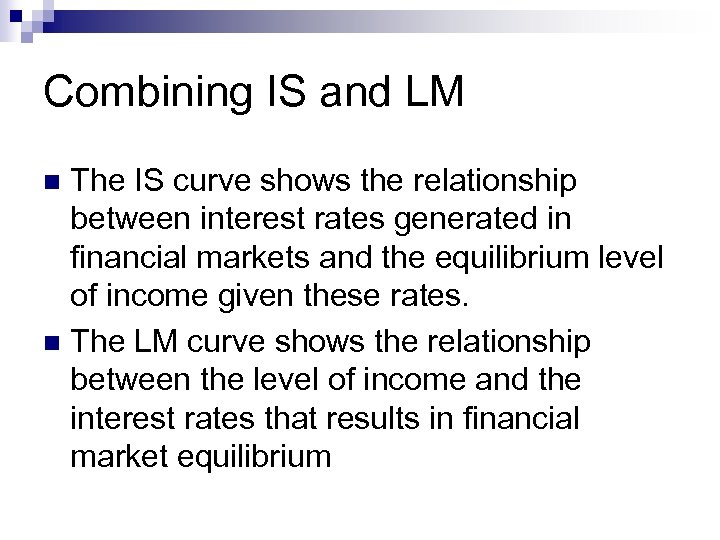 Combining IS and LM The IS curve shows the relationship between interest rates generated