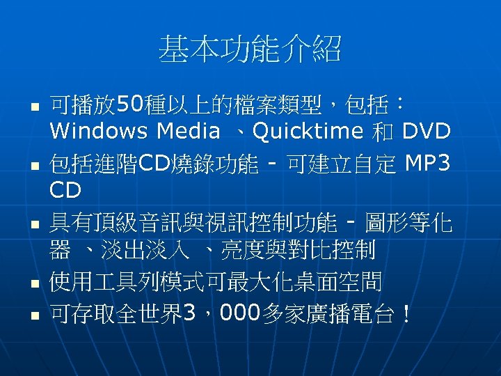 基本功能介紹 n n n 可播放 50種以上的檔案類型，包括： Windows Media 、Quicktime 和 DVD 包括進階CD燒錄功能 - 可建立自定