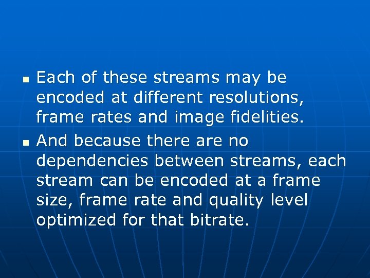 n n Each of these streams may be encoded at different resolutions, frame rates