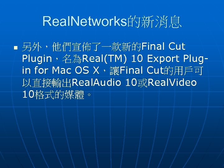 Real. Networks的新消息 n 另外，他們宣佈了一款新的Final Cut Plugin，名為Real(TM) 10 Export Plugin for Mac OS X，讓Final Cut的用戶可