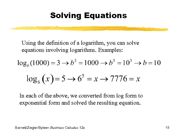 Solving Equations Using the definition of a logarithm, you can solve equations involving logarithms.