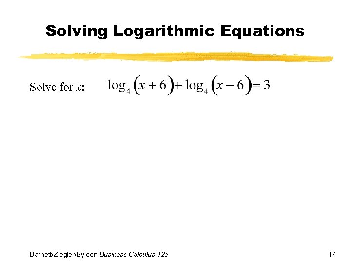 Solving Logarithmic Equations Solve for x: Barnett/Ziegler/Byleen Business Calculus 12 e 17 