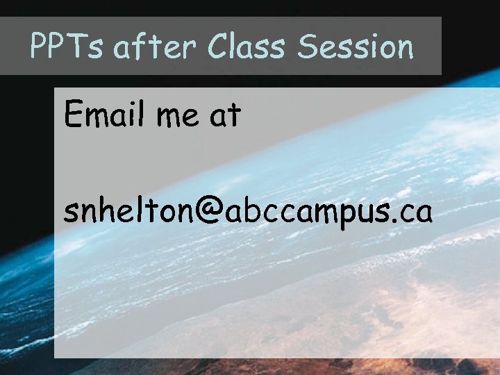 PPTs after Class Session Email me at snhelton@abccampus. ca 