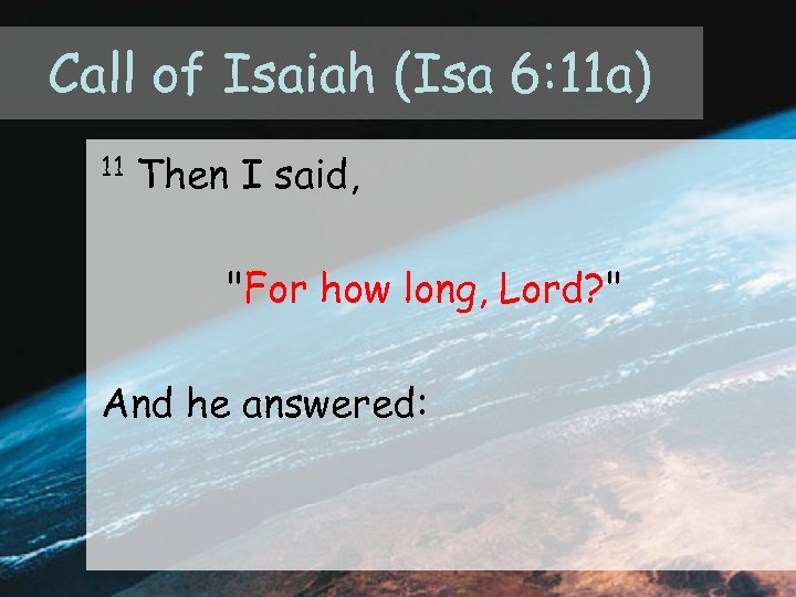 Call of Isaiah (Isa 6: 11 a) 11 Then I said, "For how long,