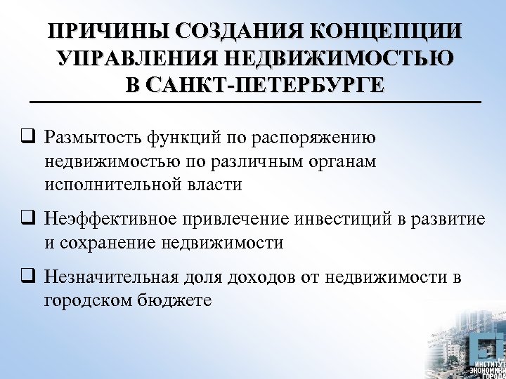 ПРИЧИНЫ СОЗДАНИЯ КОНЦЕПЦИИ УПРАВЛЕНИЯ НЕДВИЖИМОСТЬЮ В САНКТ-ПЕТЕРБУРГЕ q Размытость функций по распоряжению недвижимостью по