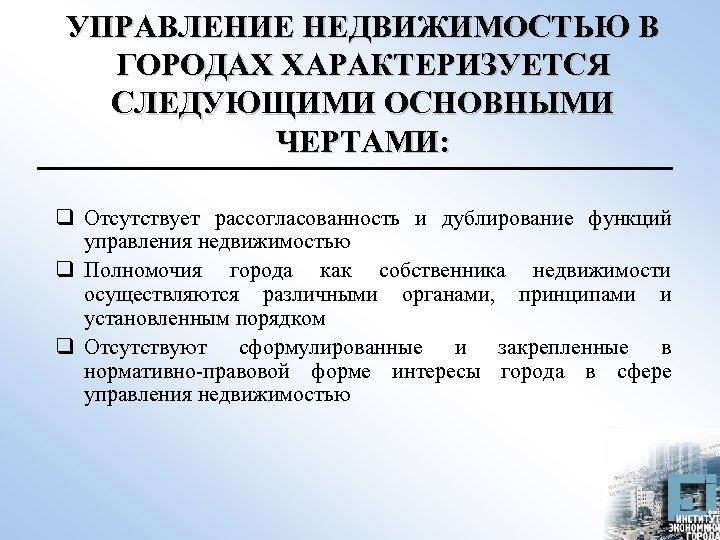 УПРАВЛЕНИЕ НЕДВИЖИМОСТЬЮ В ГОРОДАХ ХАРАКТЕРИЗУЕТСЯ СЛЕДУЮЩИМИ ОСНОВНЫМИ ЧЕРТАМИ: q Отсутствует рассогласованность и дублирование функций