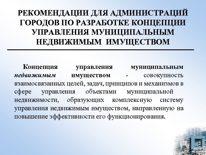 РЕКОМЕНДАЦИИ ДЛЯ АДМИНИСТРАЦИЙ ГОРОДОВ ПО РАЗРАБОТКЕ КОНЦЕПЦИИ УПРАВЛЕНИЯ МУНИЦИПАЛЬНЫМ НЕДВИЖИМЫМ ИМУЩЕСТВОМ Концепция управления муниципальным