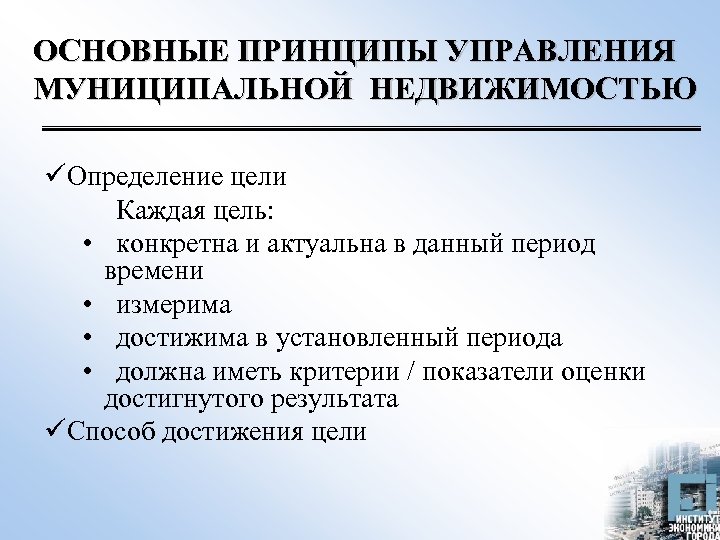 ОСНОВНЫЕ ПРИНЦИПЫ УПРАВЛЕНИЯ МУНИЦИПАЛЬНОЙ НЕДВИЖИМОСТЬЮ üОпределение цели Каждая цель: • конкретна и актуальна в
