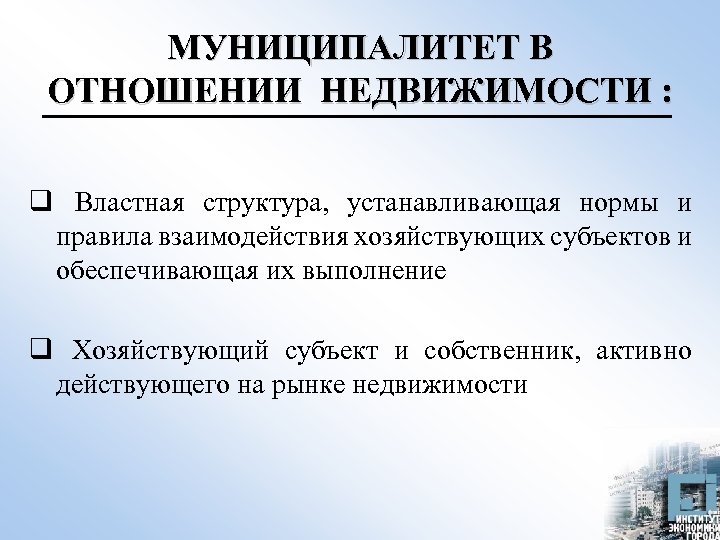 МУНИЦИПАЛИТЕТ В ОТНОШЕНИИ НЕДВИЖИМОСТИ : q Властная структура, устанавливающая нормы и правила взаимодействия хозяйствующих