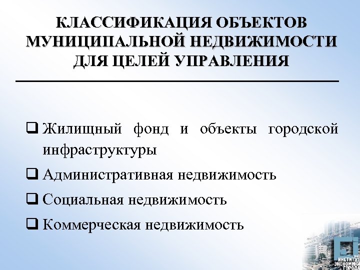 КЛАССИФИКАЦИЯ ОБЪЕКТОВ МУНИЦИПАЛЬНОЙ НЕДВИЖИМОСТИ ДЛЯ ЦЕЛЕЙ УПРАВЛЕНИЯ q Жилищный фонд и объекты городской инфраструктуры