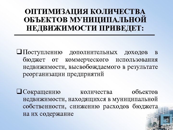ОПТИМИЗАЦИЯ КОЛИЧЕСТВА ОБЪЕКТОВ МУНИЦИПАЛЬНОЙ НЕДВИЖИМОСТИ ПРИВЕДЕТ: q Поступлению дополнительных доходов в бюджет от коммерческого