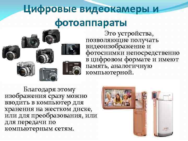 Цифровые видеокамеры и фотоаппараты Это устройства, позволяющие получать видеоизображение и фотоснимки непосредственно в цифровом