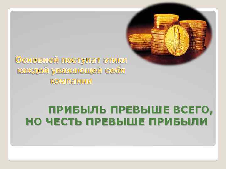 ПРИБЫЛЬ ПРЕВЫШЕ ВСЕГО, НО ЧЕСТЬ ПРЕВЫШЕ ПРИБЫЛИ 