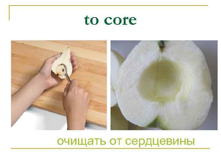 to core очищать от сердцевины 