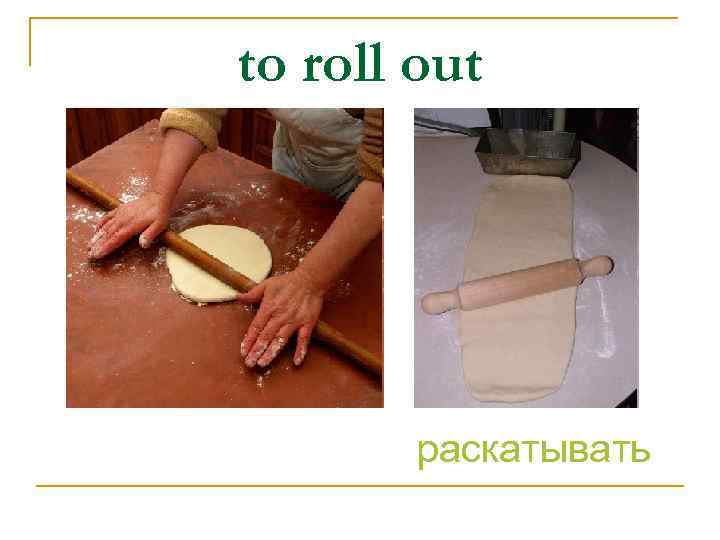 to roll out раскатывать 