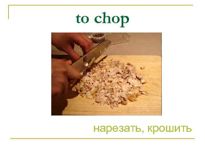 to chop нарезать, крошить 