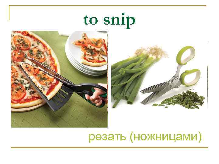 to snip резать (ножницами) 