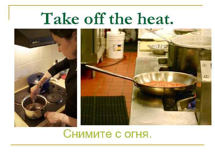 Take off the heat. Снимите с огня. 