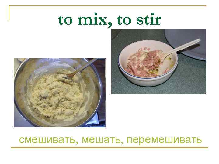 to mix, to stir смешивать, мешать, перемешивать 