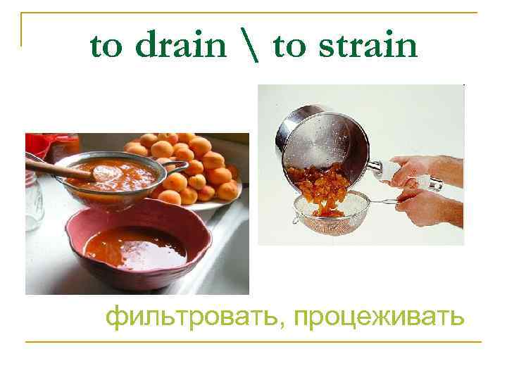 to drain  to strain фильтровать, процеживать 