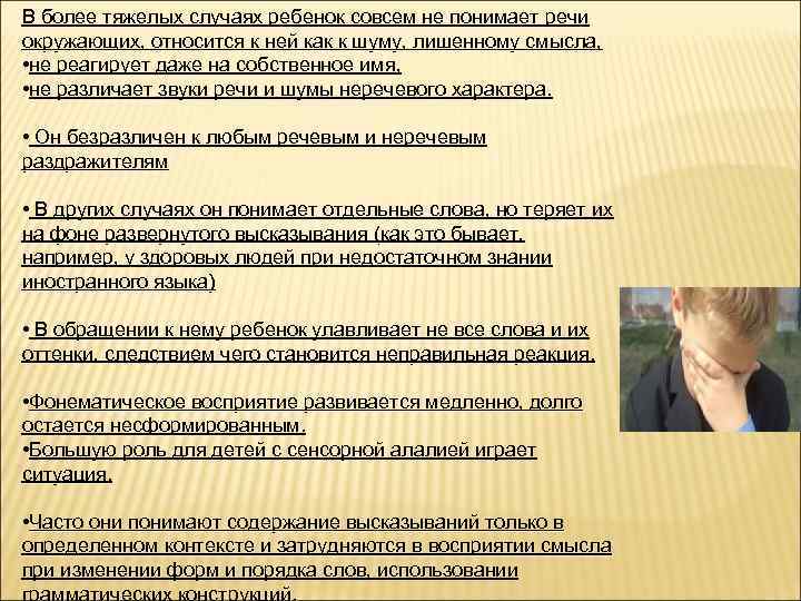 В более тяжелых случаях ребенок совсем не понимает речи окружающих, относится к ней как