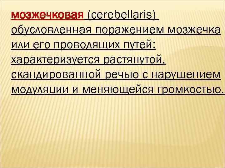 мозжечковая (cerebellaris) обусловленная поражением мозжечка или его проводящих путей; характеризуется растянутой, скандированной речью с