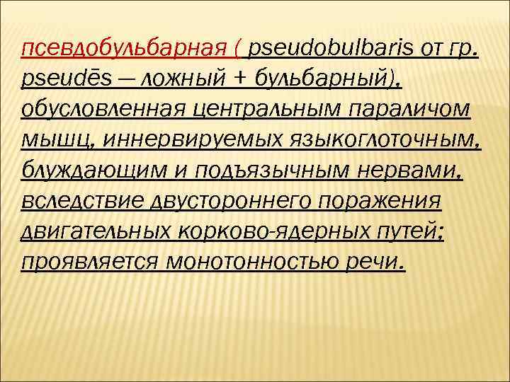 псевдобульбарная ( pseudobulbaris от гр. pseudēs — ложный + бульбарный), обусловленная центральным параличом мышц,