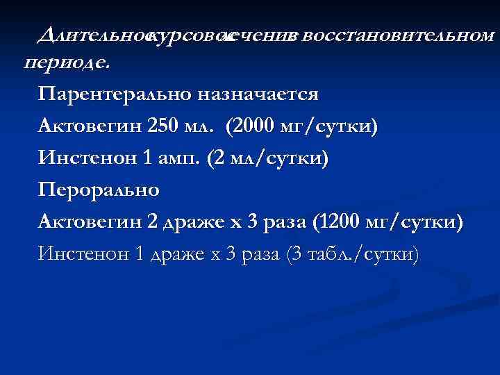 Длительное курсовое лечение восстановительном в периоде. Парентерально назначается Актовегин 250 мл. (2000 мг/сутки) Инстенон