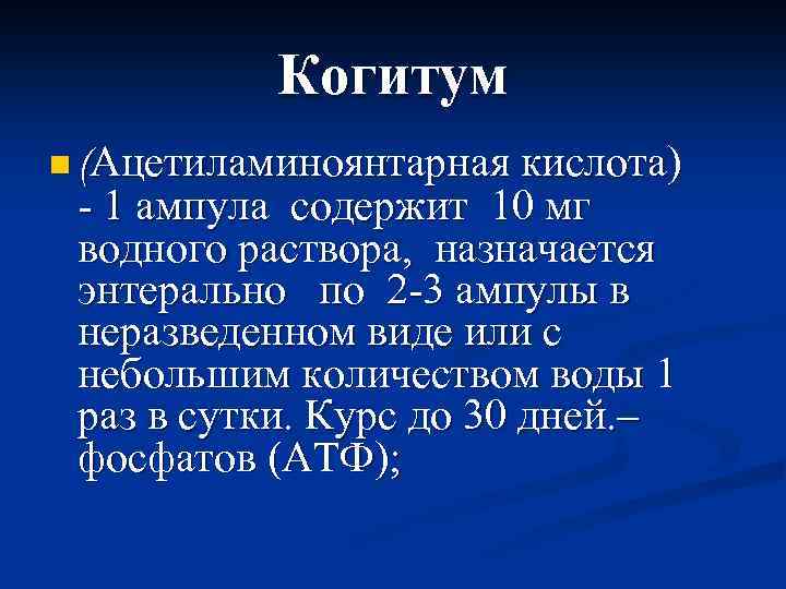 Когитум n (Ацетиламиноянтарная кислота) - 1 ампула содержит 10 мг водного раствора, назначается энтерально