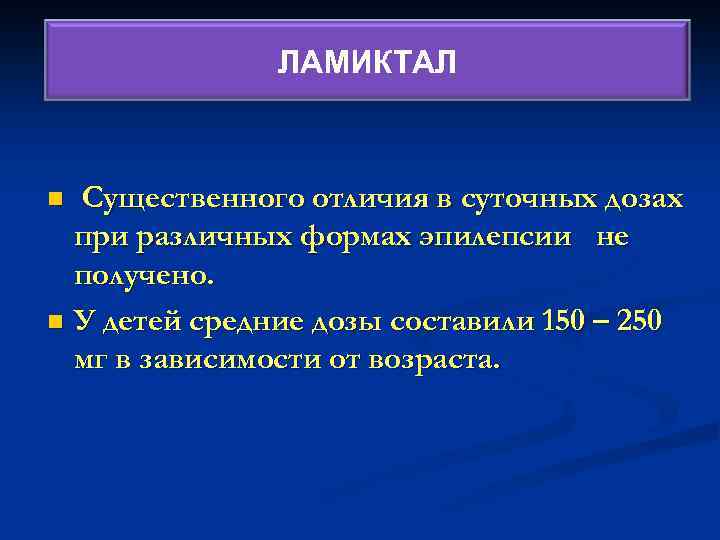 ЛАМИКТАЛ Существенного отличия в суточных дозах при различных формах эпилепсии не получено. n У