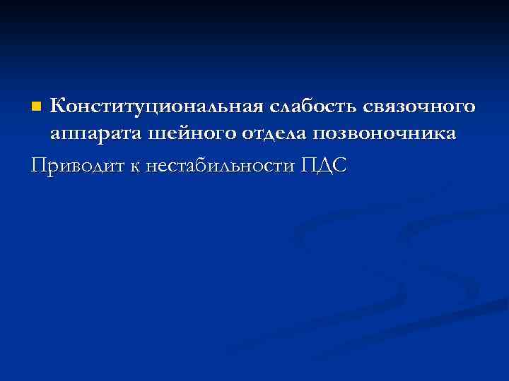 Конституциональная слабость связочного аппарата шейного отдела позвоночника Приводит к нестабильности ПДС n 