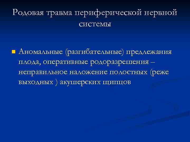 Родовая травма периферической нервной системы n Аномальные (разгибательные) предлежания плода, оперативные родоразрешения – неправильное
