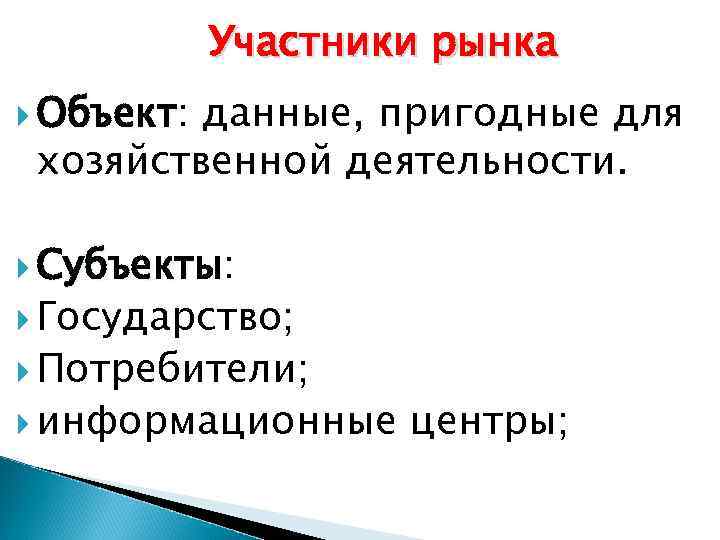 Участники рынка Объект: Объект данные, пригодные для хозяйственной деятельности. Субъекты: Субъекты Государство; Потребители; информационные