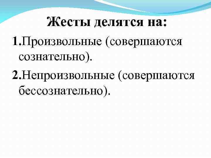  Жесты делятся на: 1. Произвольные (совершаются сознательно). 2. Непроизвольные (совершаются бессознательно). 