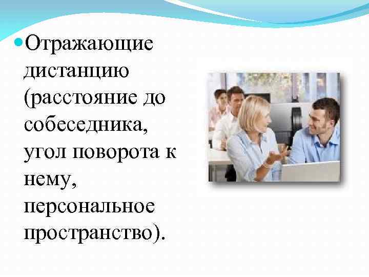  Отражающие дистанцию (расстояние до собеседника, угол поворота к нему, персональное пространство). 