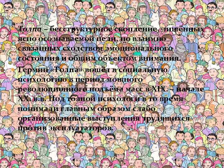  Толпа – бесструктурное скопление, лишённых ясно осознаваемой цели, но взаимно связанных сходством эмоционального