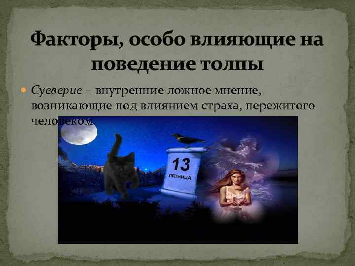 Факторы, особо влияющие на поведение толпы Суеверие – внутренние ложное мнение, возникающие под влиянием