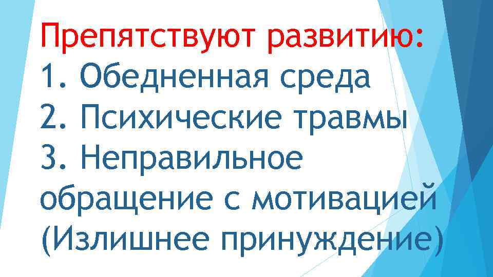 Препятствуют развитию: 1. Обедненная среда 2. Психические травмы 3. Неправильное обращение с мотивацией (Излишнее